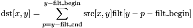 \[ \mathrm{dst} [x,y] = \sum_{p=y-\mathrm{filt\_end}}^{y-\mathrm{filt\_begin}} \mathrm{src}[x,y] \mathrm{filt}[y - p - \mathrm{filt\_begin}] \]