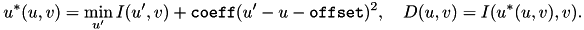 \[ u^*(u,v) = \min_{u'} I(u',v) + \mathtt{coeff} (u' - u - \mathtt{offset})^2, \quad D(u,v) = I(u^*(u,v),v). \]