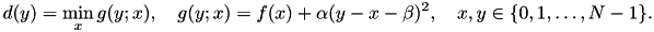 \[ d(y) = \min_{x} g(y;x), \quad g(y;x) = f(x) + \alpha (y - x - \beta)^2, \quad x,y \in \{0,1,\dots,N-1\}. \]