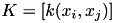 $ K = [k(x_i,x_j)] $