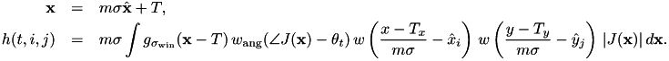 \begin{eqnarray*} \mathbf{x} &=& m \sigma \hat{\mathbf{x}} + T,\\ h(t,i,j) &=& m \sigma \int g_{\sigma_\mathrm{win}}(\mathbf{x} - T)\, w_\mathrm{ang}(\angle J(\mathbf{x}) - \theta_t)\, w\left(\frac{x - T_x}{m\sigma} - \hat{x}_i\right)\, w\left(\frac{y - T_y}{m\sigma} - \hat{y}_j\right)\, |J(\mathbf{x})|\, d\mathbf{x}. \end{eqnarray*}