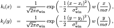 \begin{eqnarray*} k_i(x) &=& \frac{1}{\sqrt{2\pi} \sigma_{\mathrm{win}}} \exp\left( -\frac{1}{2} \frac{(x-x_i)^2}{\sigma_{\mathrm{win}}^2} \right) w\left(\frac{x}{m\sigma}\right), \\ k_j(y) &=& \frac{1}{\sqrt{2\pi} \sigma_{\mathrm{win}}} \exp\left( -\frac{1}{2} \frac{(y-y_j)^2}{\sigma_{\mathrm{win}}^2} \right) w\left(\frac{y}{m\sigma}\right), \end{eqnarray*}