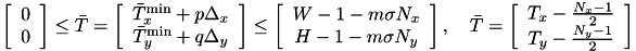 \[ \left[\begin{array}{cc} 0 \\ 0 \end{array}\right] \leq \bar T = \left[\begin{array}{cc} \bar T_x^{\min} + p \Delta_x \\ \bar T_y^{\min} + q \Delta_y \\ \end{array}\right] \leq \left[\begin{array}{cc} W - 1 - m\sigma N_x \\ H - 1 - m\sigma N_y \end{array}\right], \quad \bar T = \left[\begin{array}{cc} T_x - \frac{N_x - 1}{2} \\ T_y - \frac{N_y - 1}{2} \\ \end{array}\right] \]