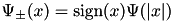 $ \Psi_\pm(x) = \operatorname{sign}(x) \Psi(|x|) $