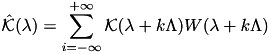 \[ \hat{\mathcal{K}}(\lambda) = \sum_{i=-\infty}^{+\infty} \mathcal{K}(\lambda + k \Lambda) W(\lambda + k \Lambda) \]