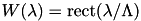 $ W(\lambda) = \operatorname{rect}(\lambda/\Lambda) $